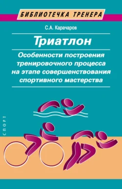 Триатлон. Особенности построения тренировочного процесса на этапе совершенствования спортивного мастерства, Сергей Карачаров