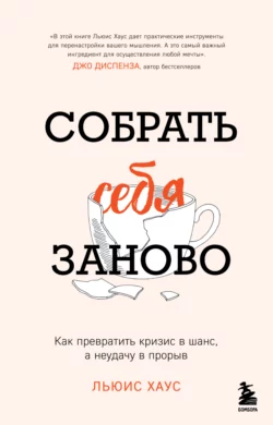 Собрать себя заново. Как превратить кризис в шанс, а неудачу в прорыв, Льюис Хаус