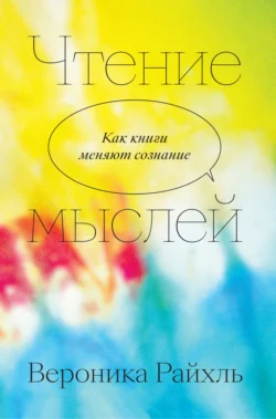 Чтение мыслей. Как книги меняют сознание Вероника Райхль