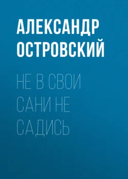 Не в свои сани не садись, Александр Островский