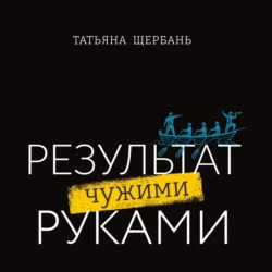 Результат чужими руками. Путеводитель для руководителей, Татьяна Щербань