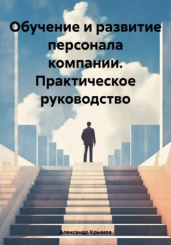 Обучение и развитие персонала компании. Практическое руководство, Александр Крымов