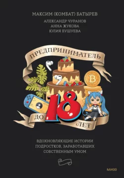 Предприниматель до 18 лет. Вдохновляющие истории подростков  заработавших собственным умом Максим Батырев и Юлия Бушуева