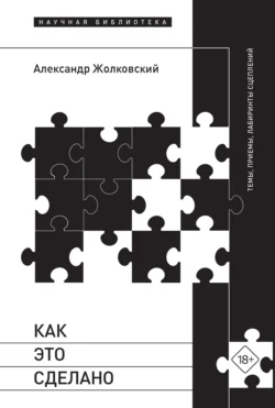 Как это сделано. Темы, приемы, лабиринты сцеплений, Александр Жолковский