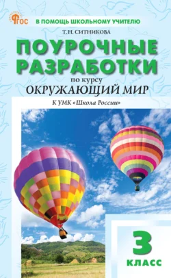 Поурочные разработки по курсу «Окружающий мир». 3 класс. К УМК А. А. Плешакова («Школа России») Татьяна Ситникова