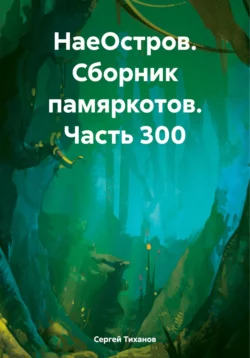 НаеОстров. Сборник памяркотов. Часть 300, Сергей Тиханов