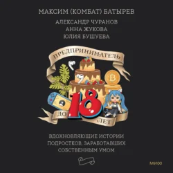 Предприниматель до 18 лет. Вдохновляющие истории подростков, заработавших собственным умом, Максим Батырев