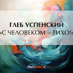 «С человеком – тихо!», Глеб Успенский