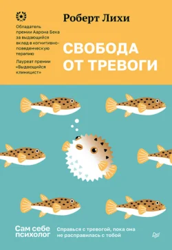 Свобода от тревоги. Справься с тревогой, пока она не расправилась с тобой, Роберт Лихи