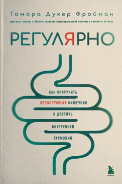 Регулярно. Как приручить непослушный кишечник и достичь внутренней гармонии, Тамара Фройман