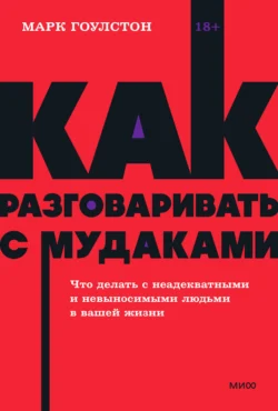 Как разговаривать с м*даками. Что делать с неадекватными и невыносимыми людьми в вашей жизни, Марк Гоулстон