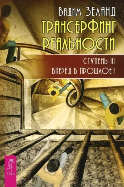 Трансерфинг реальности. Ступень III: Вперед в прошлое!, Вадим Зеланд