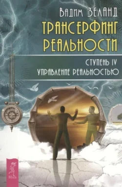 Трансерфинг реальности. Ступень IV: Управление реальностью, Вадим Зеланд