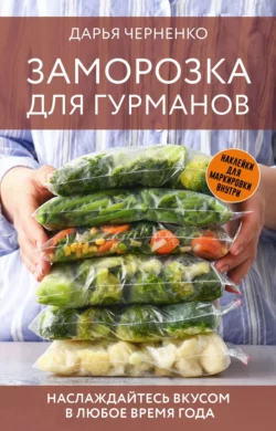 Заморозка для гурманов. Наслаждайтесь вкусом в любое время года, Дарья Черненко