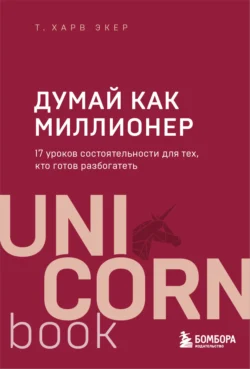 Думай как миллионер. 17 уроков состоятельности для тех, кто готов разбогатеть, Т. Экер