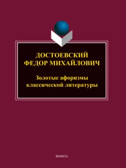 Достоевский Федор Михайлович. Золотые афоризмы классической литературы 