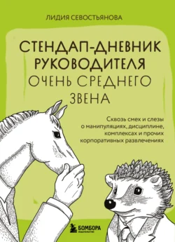 Стендап-дневник руководителя очень среднего звена. Сквозь смех и слезы о манипуляциях, дисциплине, комплексах и прочих корпоративных развлечениях, Лидия Севостьянова