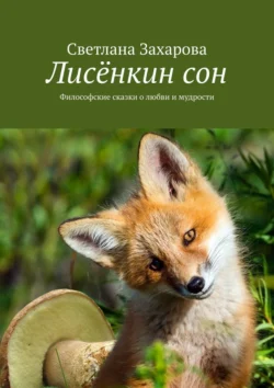 Лисёнкин сон. Философские сказки о любви и мудрости, Светлана Захарова