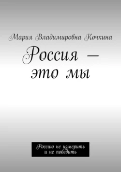 Россия – это мы. Россию не измерить и не победить, Мария Кочкина