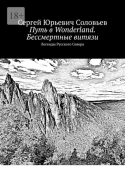 Путь в Wonderland. Бессмертные витязи. Легенды Русского Севера, Сергей Соловьев