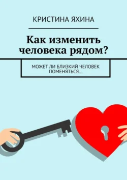 Как изменить человека рядом? Может ли близкий человек поменяться…, Кристина Яхина