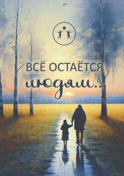 Всё остаётся людям… Сборник современной поэзии и прозы Ирина Арсентьева и Татьяна Горецкая