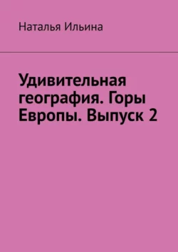 Удивительная география. Горы Европы. Выпуск 2, Наталья Ильина