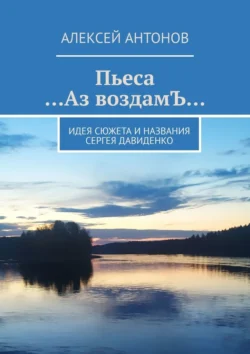 Пьеса «…Аз воздамЪ…». Идея сюжета и названия Сергей Давиденко, Алексей Антонов