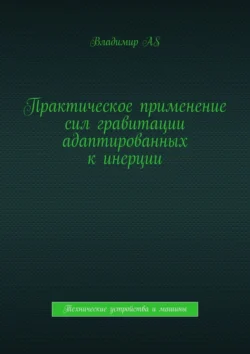 Практическое применение сил гравитации адаптированных к инерции. Технические устройства и машины, Владимир AS