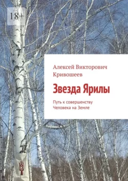 Звезда Ярилы. Путь к совершенству Человека на Земле, Алексей Кривошеев