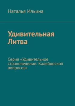 Удивительная Литва. Серия «Удивительное страноведение. Калейдоскоп вопросов», Наталья Ильина