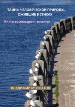 Тайны человеческой природы  ожившие в стихах. Книга восемьдесят восьмая Владимир Кузоватов