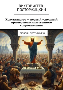 Христианство – первый успешный пример ненасильственного сопротивления. Любовь против меча Виктор Агеев-Полторжицкий