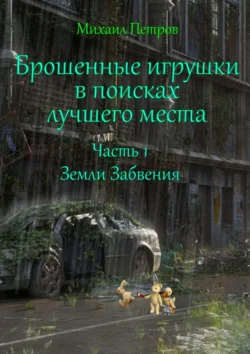 Брошенные игрушки в поисках лучшего места. Часть 1. Земли забвения, Михаил Петров