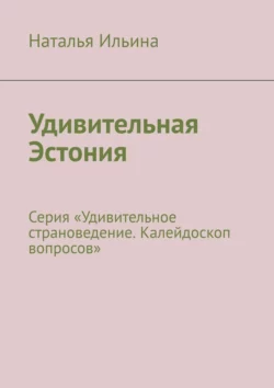 Удивительная Эстония. Серия «Удивительное страноведение. Калейдоскоп вопросов», Наталья Ильина