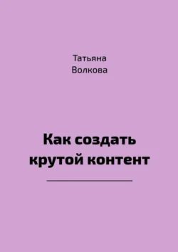 Как создать крутой контент, Татьяна Волкова