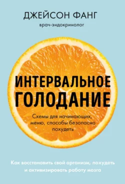 Интервальное голодание. Как восстановить свой организм, похудеть и активизировать работу мозга, Джейсон Фанг