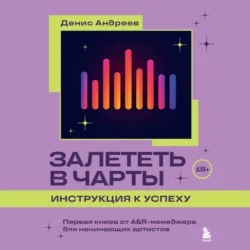 Залететь в чарты: инструкция к успеху. Первая книга от A&R менеджера для начинающих артистов, Денис Андреев