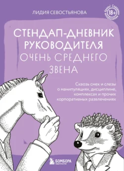 Стендап-дневник руководителя очень среднего звена. Сквозь смех и слезы о манипуляциях, дисциплине, комплексах и прочих корпоративных развлечениях (18+), Лидия Севостьянова