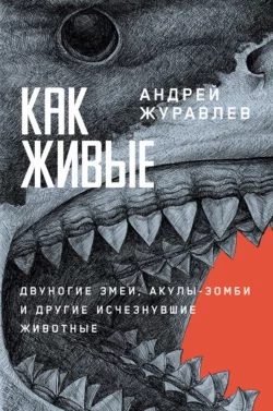 Как живые: Двуногие змеи, акулы-зомби и другие исчезнувшие животные, Андрей Журавлев