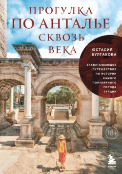 Прогулка по Анталье сквозь века. Захватывающее путешествие по истории самого популярного города Турции, Юстасия Булгакова