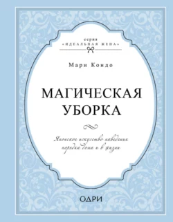 Магическая уборка. Японское искусство наведения порядка дома и в жизни, Мари Кондо