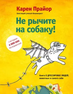 Не рычите на собаку! Книга о дрессировке людей, животных и самого себя, Карен Прайор