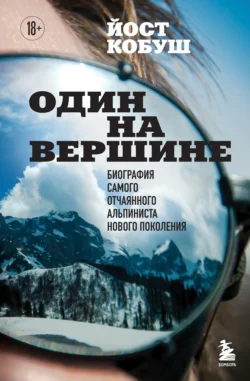 Один на вершине. Биография самого отчаянного альпиниста нового поколения, Йост Кобуш