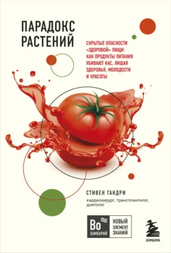 Парадокс растений. Скрытые опасности «здоровой» пищи: как продукты питания убивают нас, лишая здоровья, молодости и красоты, Стивен Гандри