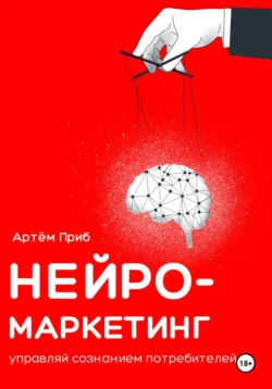 Нейромаркетинг. Управляй сознанием потребителей, Артем Приб