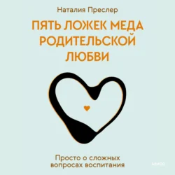 Пять ложек меда родительской любви. Просто о сложных вопросах воспитания, Наталия Преслер