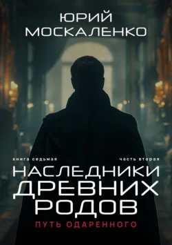 Путь одарённого. Наследники древних родов. Книга седьмая. Часть вторая Юрий Москаленко