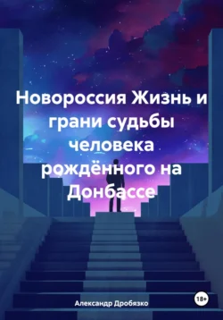 Новороссия Жизнь и грани судьбы человека рождённого на Донбассе Александр Дробязко