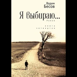 Я выбираю. Роман. Книга четвёртая, Вадим Бесов